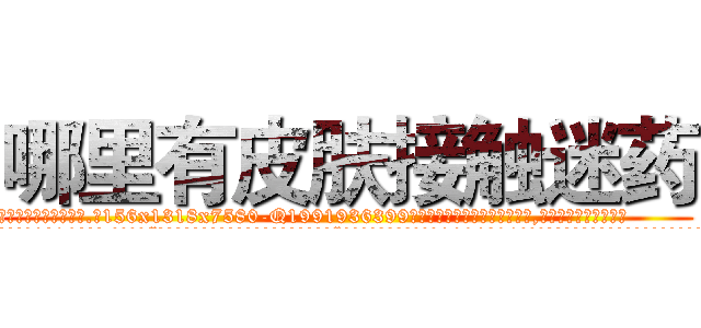 哪里有皮肤接触迷药 (哪里有皮肤接触迷药【电.话156x1318x7580-Q1991936399鑫宏药业】我们做的是长期生意,靠的是老客户长期支持
参考消息网2月20日报道 韩媒称，“剩女多、离婚率高的城市，房价一定会上涨。”这是中国经济学家金岩石2016年12月参加在上海举行的房地产相关论坛时说的话。
)