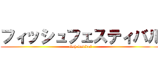 フィッシュフェスティバル (fish festival)