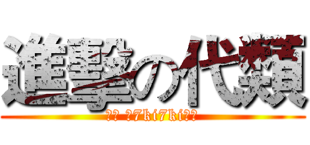 進擊の代類 (醬醬 愛7ki7ki棒棒)