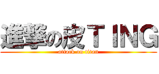 進撃の皮ＴＩＮＧ (attack on titan)