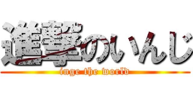 進撃のいんじ (inge the world)