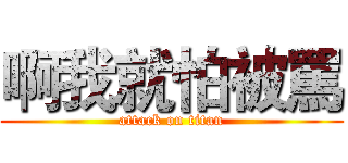 啊我就怕被罵 (attack on titan)