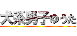 犬系男子ゆうた ()