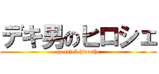 デキ男のヒロシェ (goodjob hiroshe)