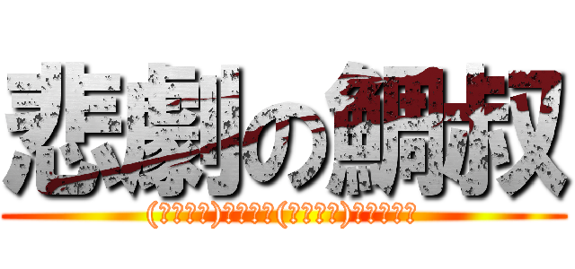 悲劇の鯛叔 ((」・ω・)」うー！(／・ω・)／にゃー！)