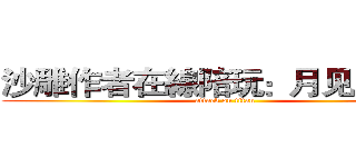 沙雕作者在線陪玩：月见月十七 (attack on titan)