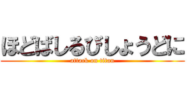 ほどばしるびしょうどに (attack on titan)