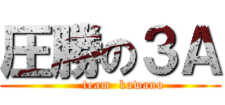 圧勝の３Ａ (               team  kawano         )