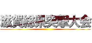 滋賀総県突撃大会 ()