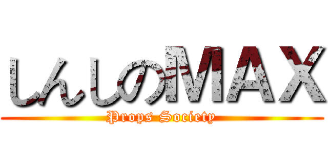 しんしのＭＡＸ (Props Society)