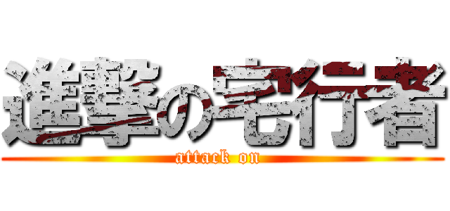 進撃の宅行者 (attack on )