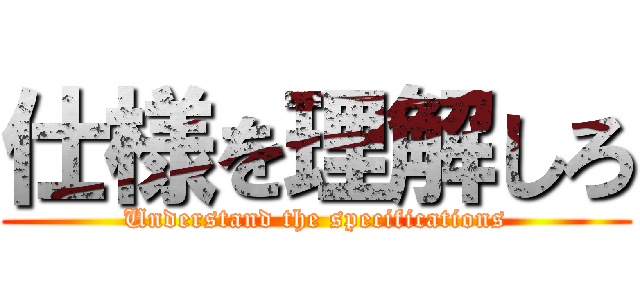 仕様を理解しろ (Understand the specifications)