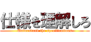 仕様を理解しろ (Understand the specifications)