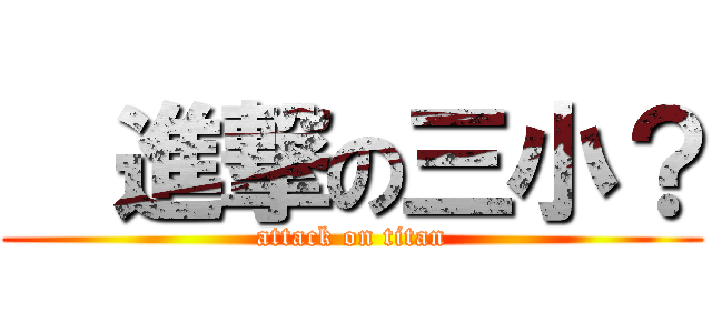   進撃の三小？ (attack on titan)
