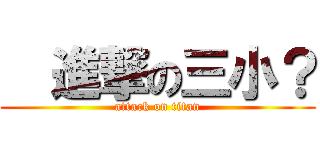   進撃の三小？ (attack on titan)