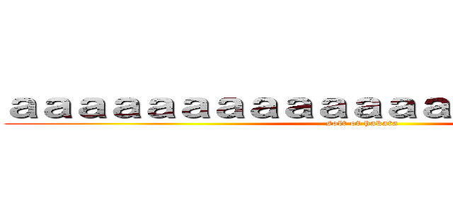 ａａａａａａａａａａａａａａａａａａａａａ (solt of hakata)