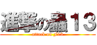 進撃の蟲１３ (attack on F13)