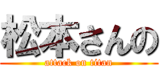 松本さんの (attack on titan)