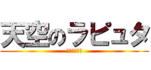 天空のラピュタ (バルス！！！)