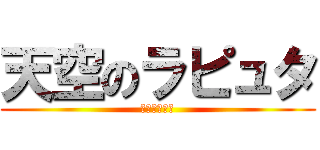 天空のラピュタ (バルス！！！)