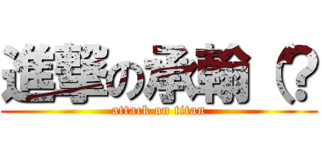 進撃の承翰（？ (attack on titan)