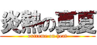 炎熱の真夏 (extreme on heat)