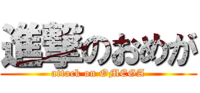 進撃のおめが (attack on OMEGA)