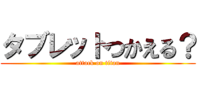 タブレットつかえる？ (attack on titan)