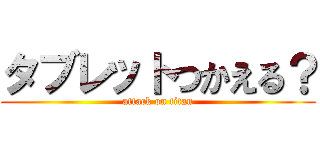 タブレットつかえる？ (attack on titan)