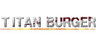 ＴＩＴＡＮ ＢＵＲＧＥＲ (Las Mejores Hamburguesas)