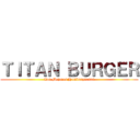 ＴＩＴＡＮ ＢＵＲＧＥＲ (Las Mejores Hamburguesas)