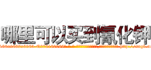 哪里可以买到氰化钾 (哪里可以买到氰化钾【电-186x2687x6963-Q278180069元-吉-药-业】我们做的是长期生意,靠的是老客户长期支持 http://sngk.net/sAie7m
)