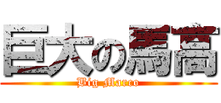 巨大の馬高 (Big Marco)