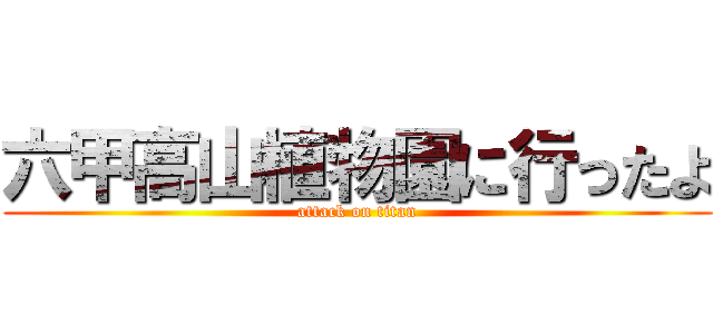 六甲高山植物園に行ったよ (attack on titan)