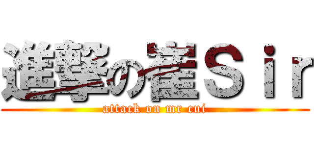 進撃の崔Ｓｉｒ (attack on mr cui)