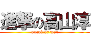 進撃の高山淳 (attack on men)