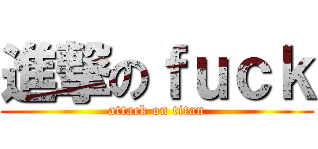 進撃のｆｕｃｋ (attack on titan)