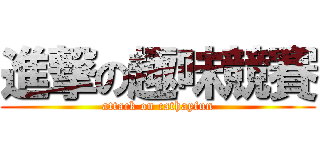 進撃の趣味競賽 (attack on cathayfun)