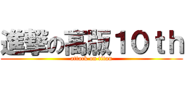 進撃の高版１０ｔｈ (attack on titan)