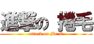 進撃の 捲毛 (attack on Mr.Q)