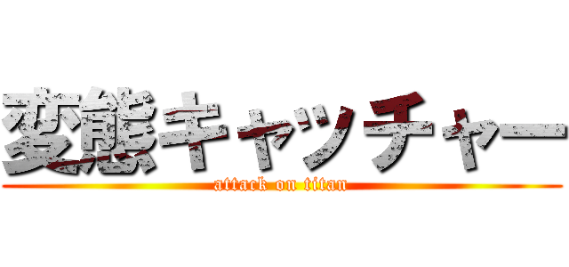 変態キャッチャー (attack on titan)