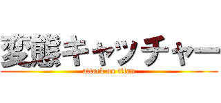 変態キャッチャー (attack on titan)