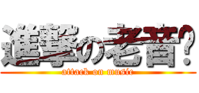 進撃の老音乐 (attack on music)