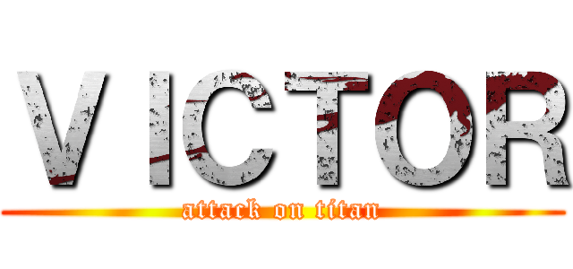 ＶＩＣＴＯＲ (attack on titan)