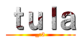 ｔｕｌａ (_:3)