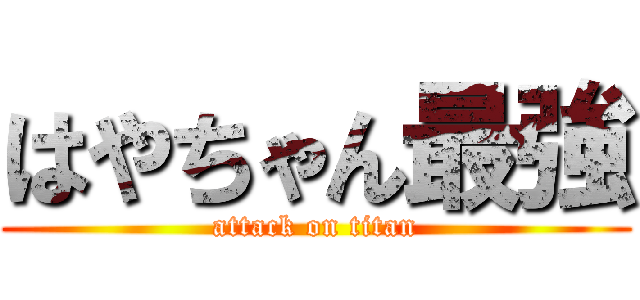 はやちゃん最強 (attack on titan)