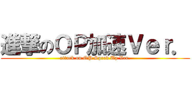 進撃のＯＰ加速Ｖｅｒ． (attack on OP Speed Up Ver.)