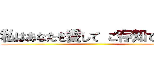 私はあなたを愛して ご存知でしたか ()