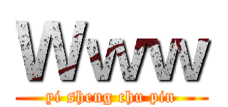 Ｗｗｗ (yi sheng chu pin)
