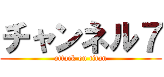 チャンネル７ (attack on titan)
